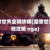 魔兽世界坐骑攻略(魔兽世界坐骑攻略 nga)