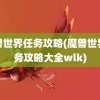 魔兽世界任务攻略(魔兽世界任务攻略大全wlk)