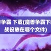 魔兽争霸 下载(魔兽争霸下载的战役放在哪个文件)