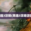 黑魂3攻略(黑魂3攻略游民)