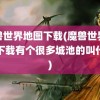 魔兽世界地图下载(魔兽世界地图下载有个很多城池的叫什么)