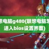 联想电脑g480(联想电脑怎么进入bios设置界面)