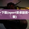 统一下载(eport安卓版统一下载)