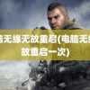 电脑无缘无故重启(电脑无缘无故重启一次)